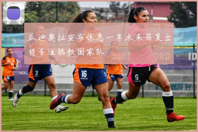 瓜迪奥拉宣布休息一年未来若复出将专注执教国家队