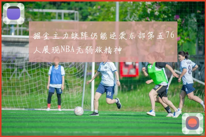 掘金主力缺阵仍能逆袭东部第五76人展现NBA无弱旅精神