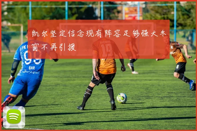 凯尔坚定信念现有阵容足够强大冬窗不再引援