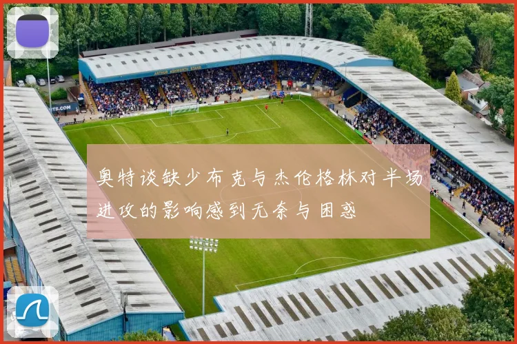 奥特谈缺少布克与杰伦格林对半场进攻的影响感到无奈与困惑