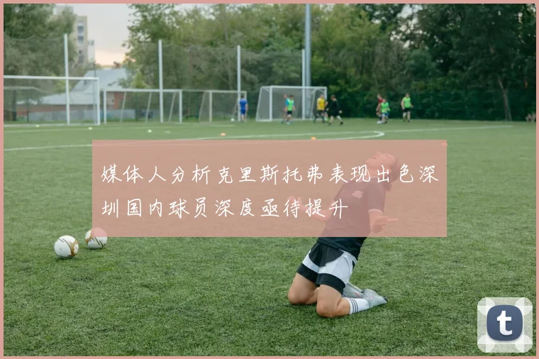 媒体人分析克里斯托弗表现出色深圳国内球员深度亟待提升
