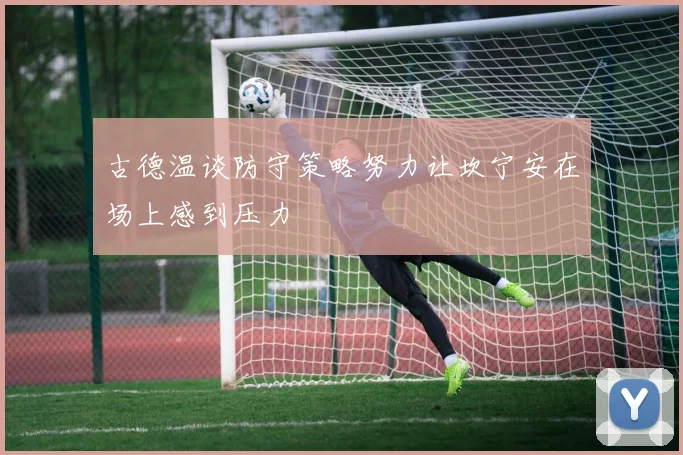 古德温谈防守策略努力让坎宁安在场上感到压力