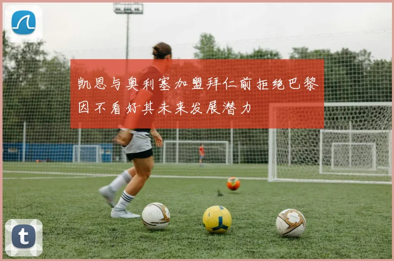 凯恩与奥利塞加盟拜仁前拒绝巴黎因不看好其未来发展潜力