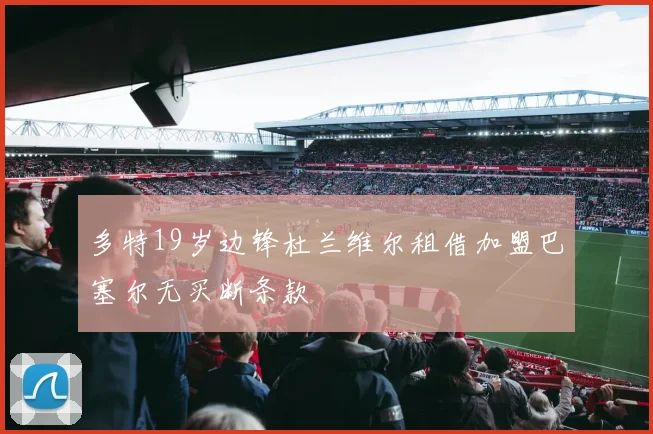 多特19岁边锋杜兰维尔租借加盟巴塞尔无买断条款