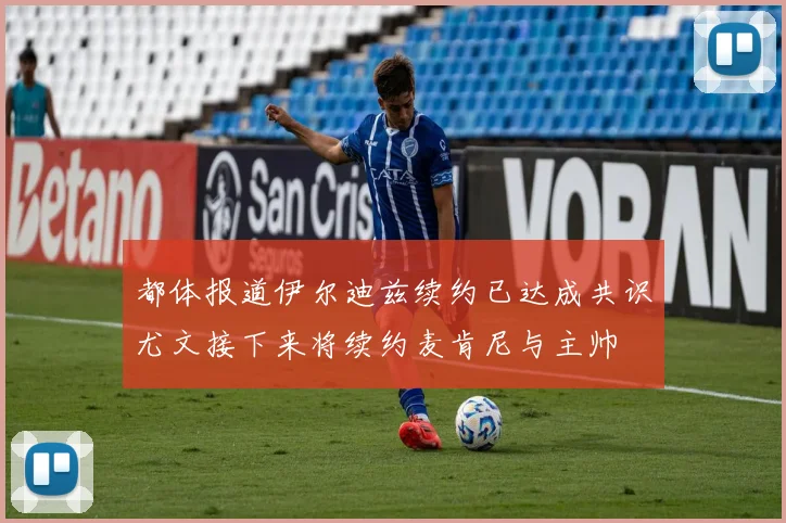 都体报道伊尔迪兹续约已达成共识尤文接下来将续约麦肯尼与主帅