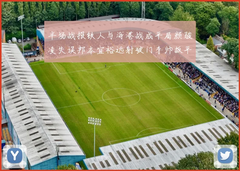 半场战报铁人与海港战成平局颜骏凌失误邦本宜裕远射破门李帅扳平