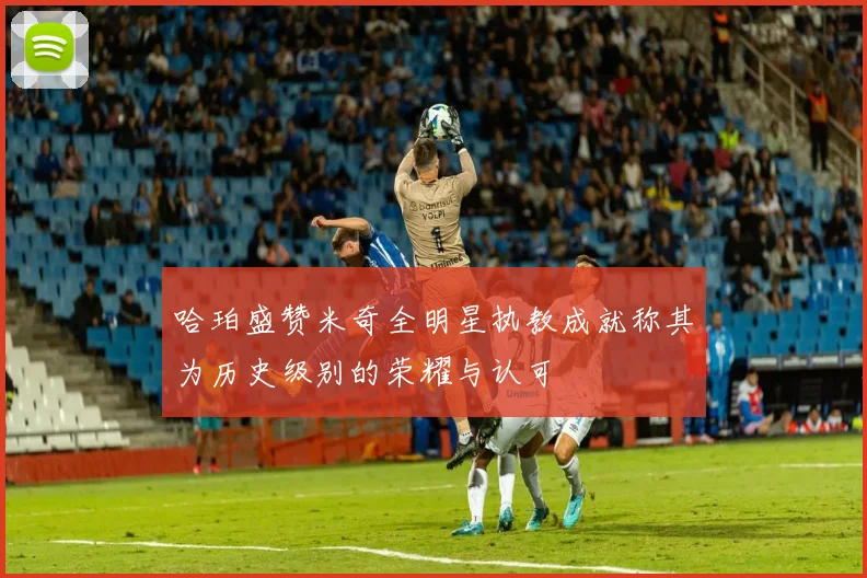 哈珀盛赞米奇全明星执教成就称其为历史级别的荣耀与认可