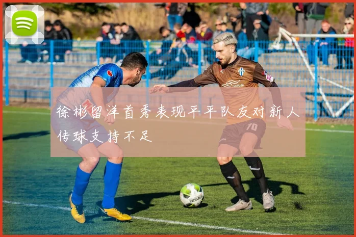 徐彬留洋首秀表现平平队友对新人传球支持不足