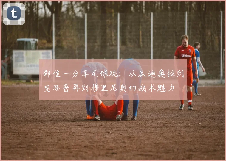 邵佳一分享足球观：从瓜迪奥拉到克洛普再到穆里尼奥的战术魅力