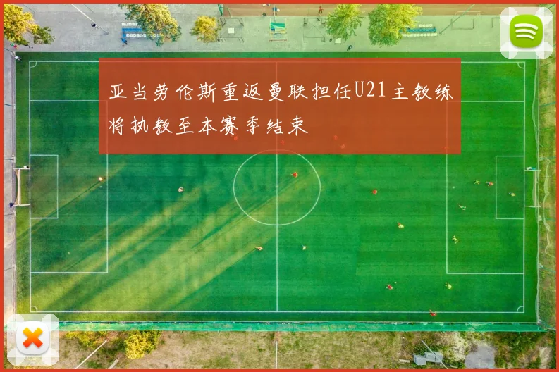 亚当劳伦斯重返曼联担任U21主教练将执教至本赛季结束