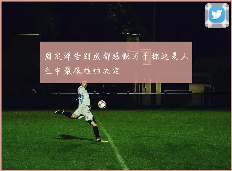 周定洋告别成都感慨万千称这是人生中最艰难的决定