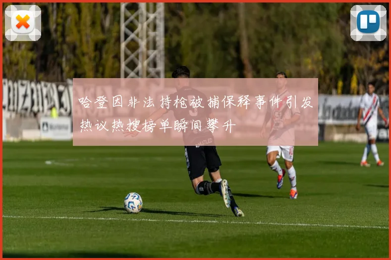哈登因非法持枪被捕保释事件引发热议热搜榜单瞬间攀升