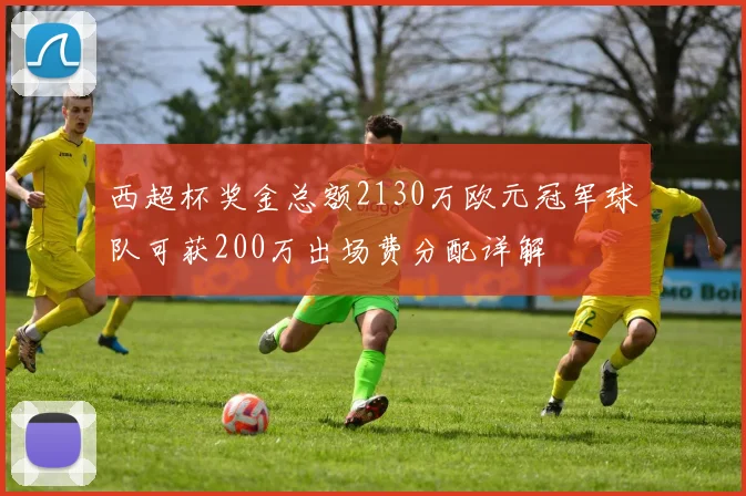 西超杯奖金总额2130万欧元冠军球队可获200万出场费分配详解